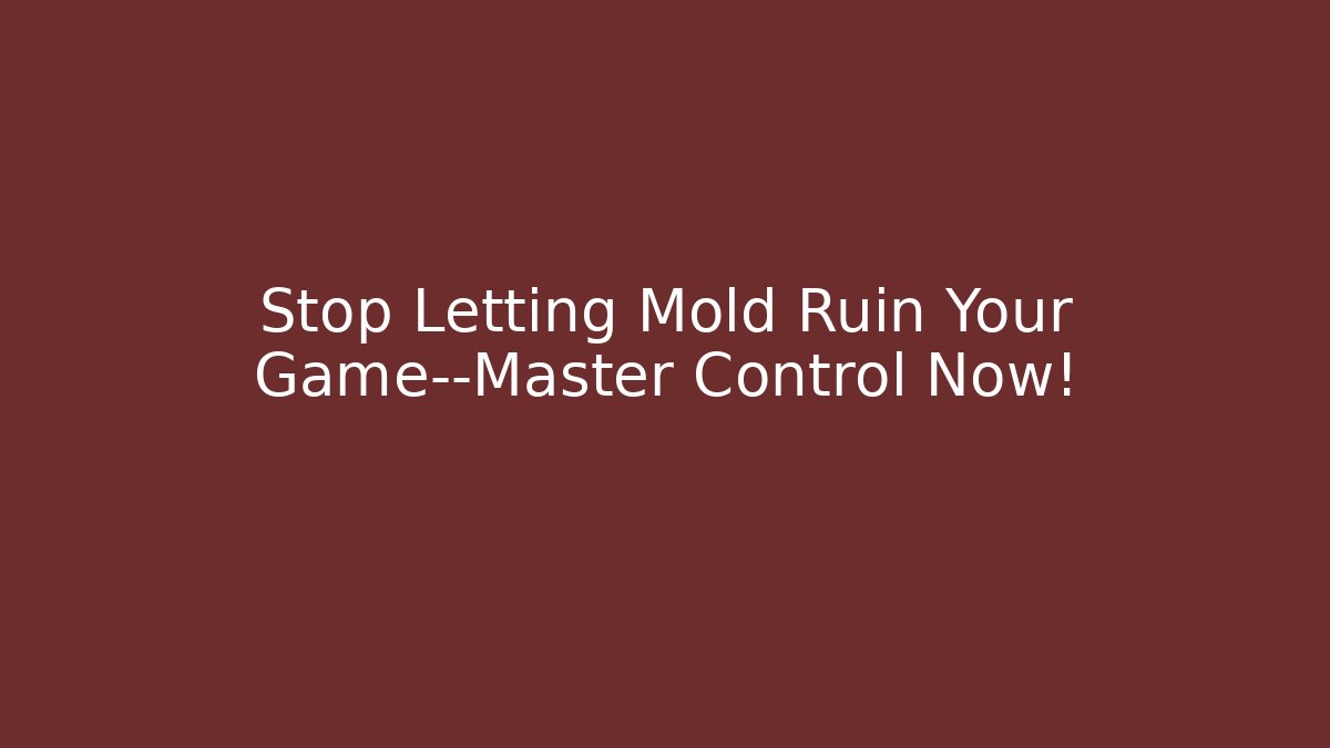 Stop Letting Mold Ruin Your Game—Master Control Now!