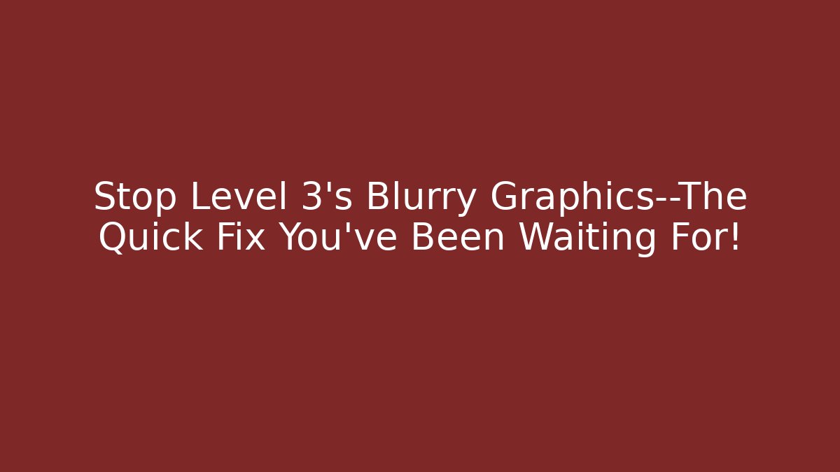 Stop Level 3's Blurry Graphics—The Quick Fix You've Been Waiting For!