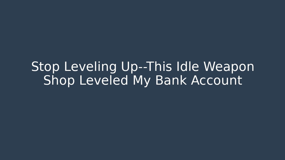 Stop Leveling Up—This Idle Weapon Shop Leveled My Bank Account