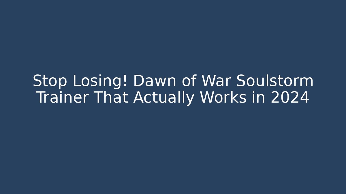 Stop Losing! Dawn of War Soulstorm Trainer That Actually Works in 2024