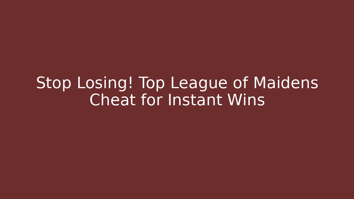 Stop Losing! Top League of Maidens Cheat for Instant Wins