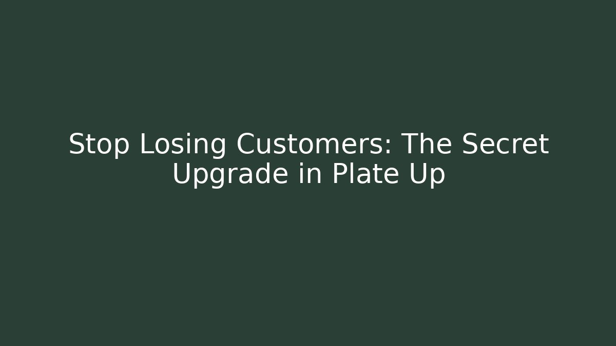 Stop Losing Customers: The Secret Upgrade in Plate Up