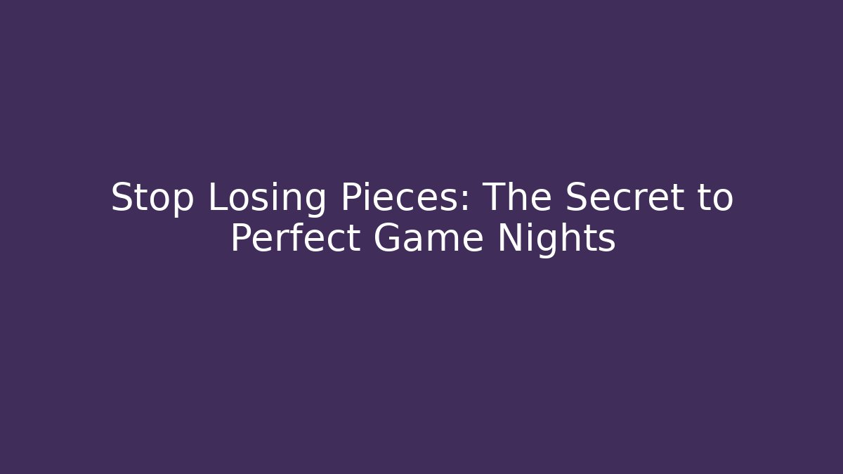 Stop Losing Pieces: The Secret to Perfect Game Nights