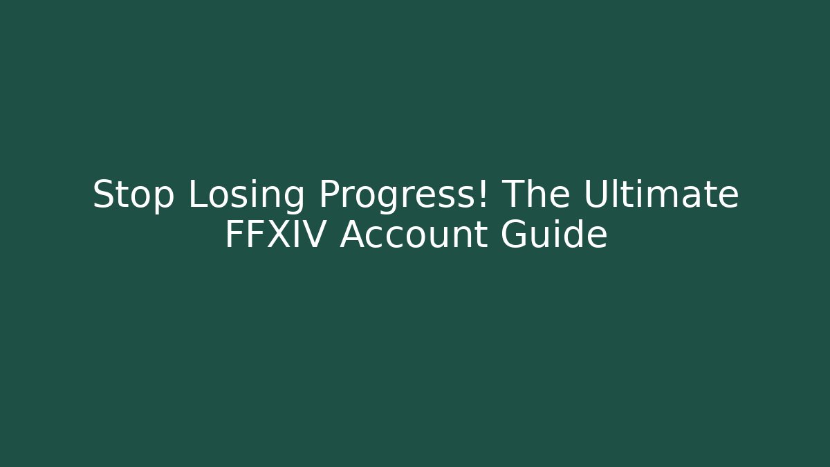 Stop Losing Progress! The Ultimate FFXIV Account Guide