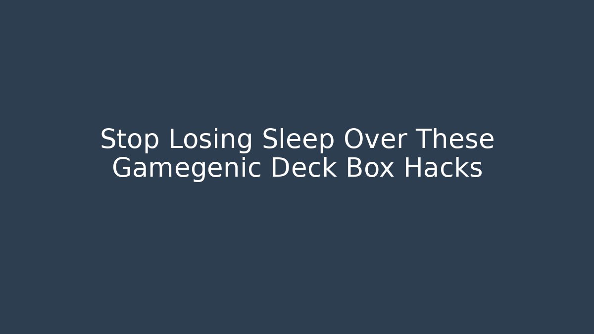 Stop Losing Sleep Over These Gamegenic Deck Box Hacks