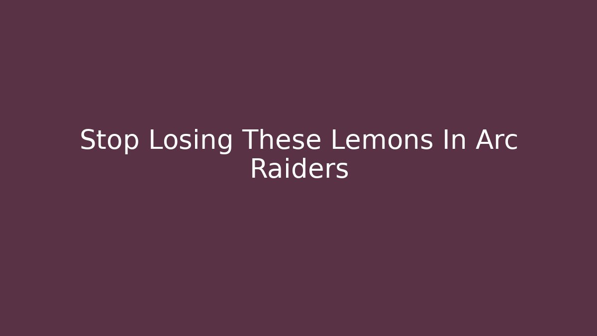 Stop Losing These Lemons In Arc Raiders