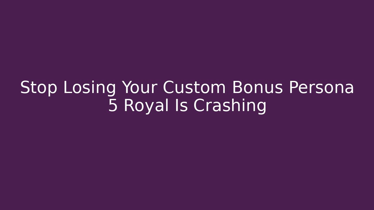 Stop Losing Your Custom Bonus Persona 5 Royal Is Crashing