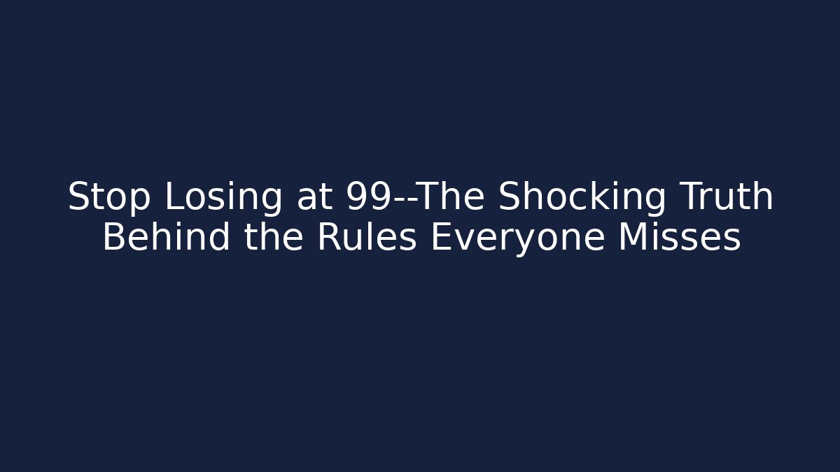 Stop Losing at 99—The Shocking Truth Behind the Rules Everyone Misses