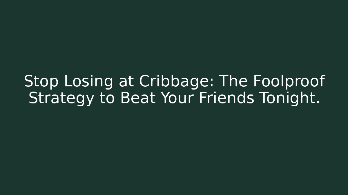 Stop Losing at Cribbage: The Foolproof Strategy to Beat Your Friends Tonight.