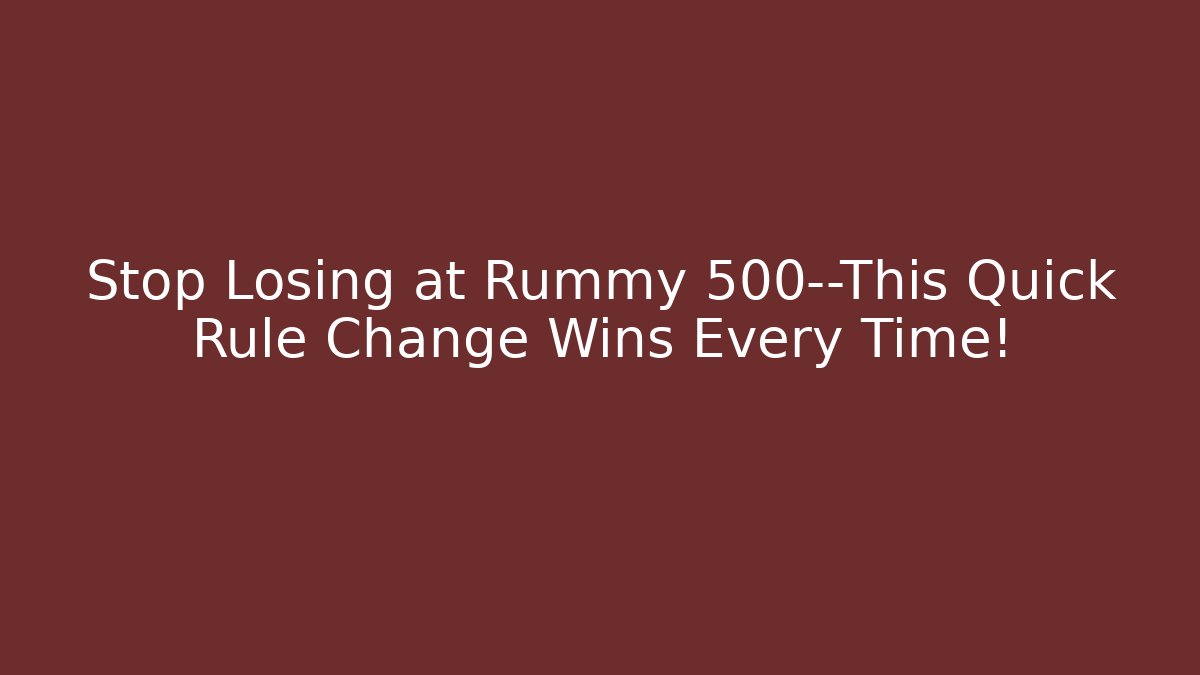 Stop Losing at Rummy 500—This Quick Rule Change Wins Every Time!