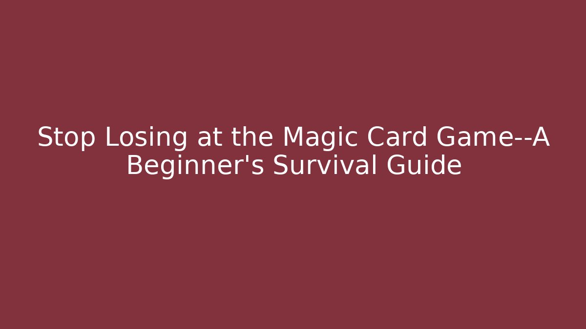 Stop Losing at the Magic Card Game—A Beginner's Survival Guide