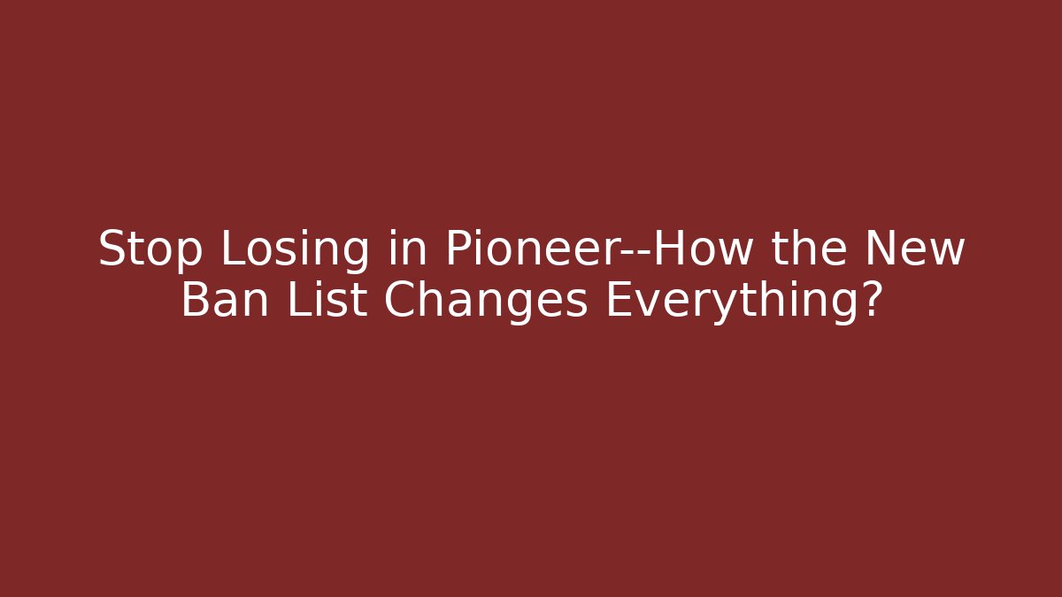 Stop Losing in Pioneer—How the New Ban List Changes Everything?