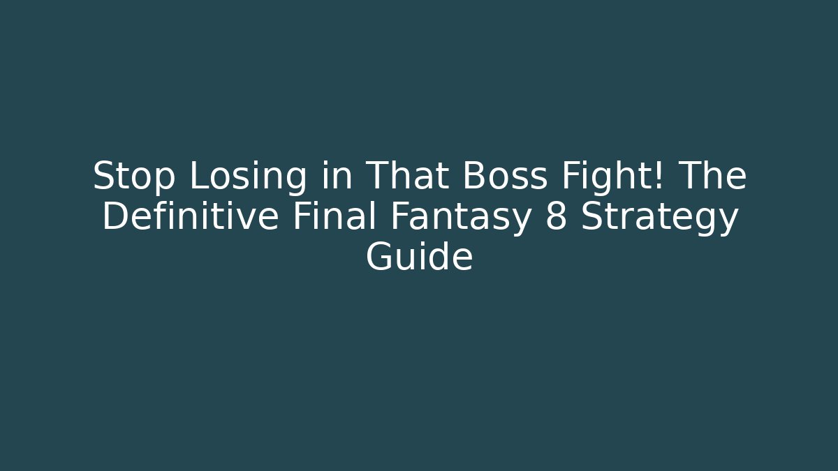 Stop Losing in That Boss Fight! The Definitive Final Fantasy 8 Strategy Guide