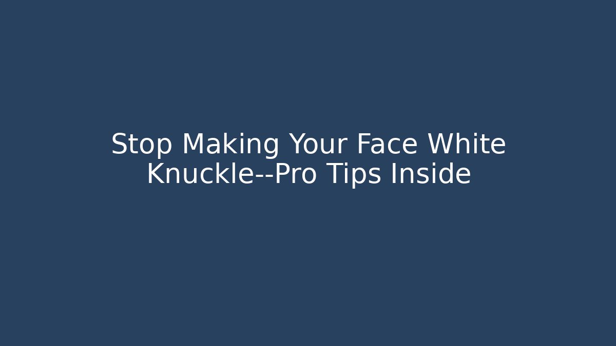 Stop Making Your Face White Knuckle—Pro Tips Inside