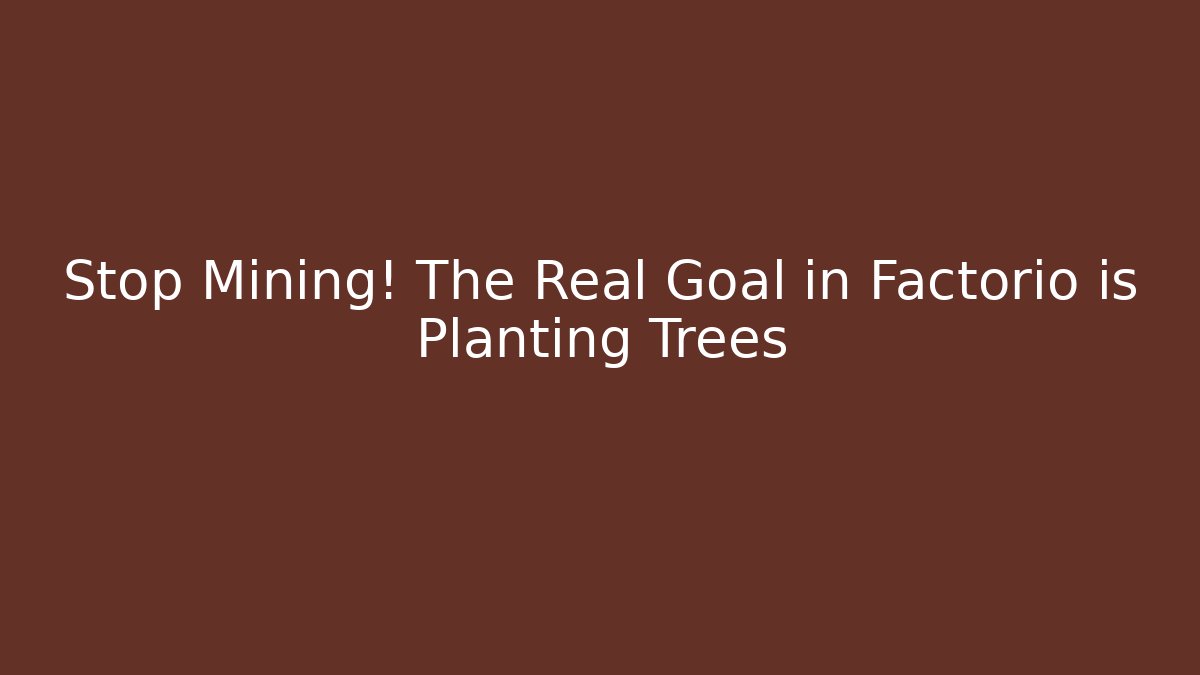 Stop Mining! The Real Goal in Factorio is Planting Trees