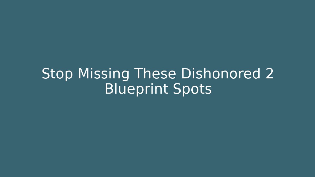Stop Missing These Dishonored 2 Blueprint Spots - Método de Aprovação