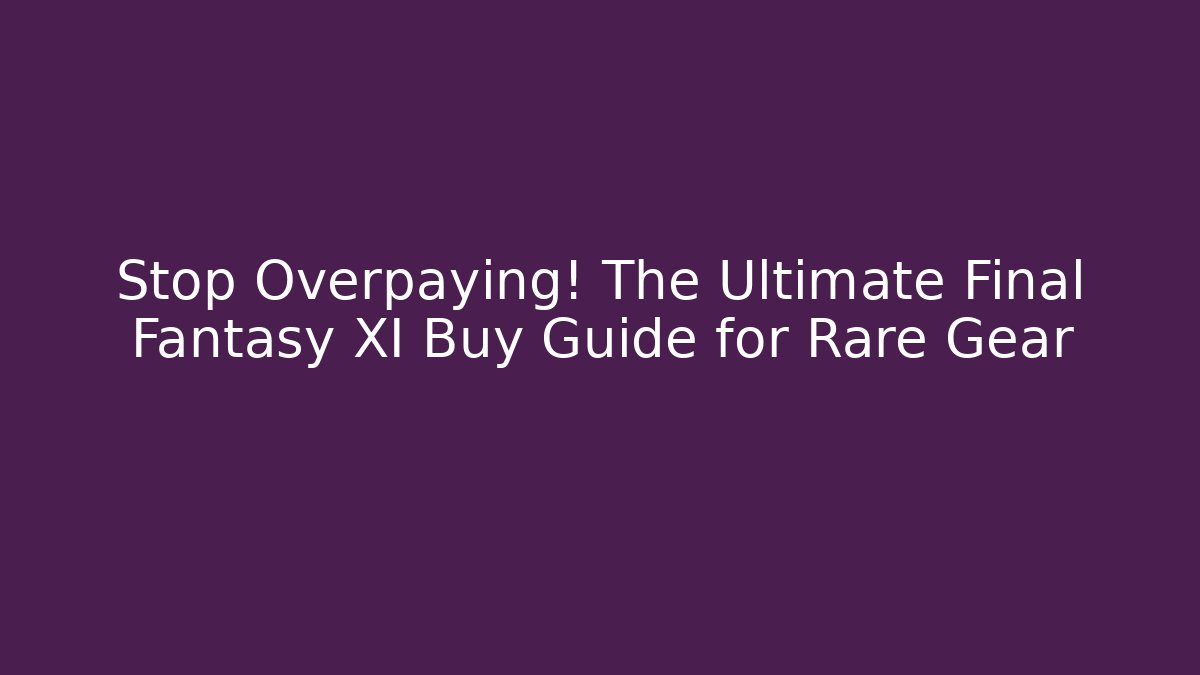 Stop Overpaying! The Ultimate Final Fantasy XI Buy Guide for Rare Gear