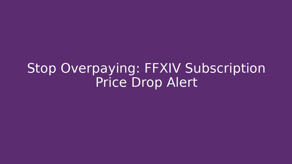 Stop Overpaying: FFXIV Subscription Price Drop Alert