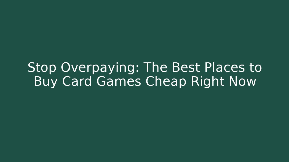 Stop Overpaying: The Best Places to Buy Card Games Cheap Right Now