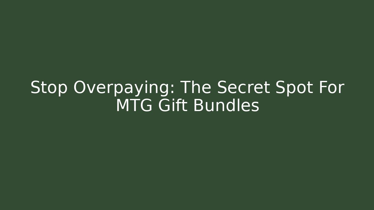 Stop Overpaying: The Secret Spot For MTG Gift Bundles
