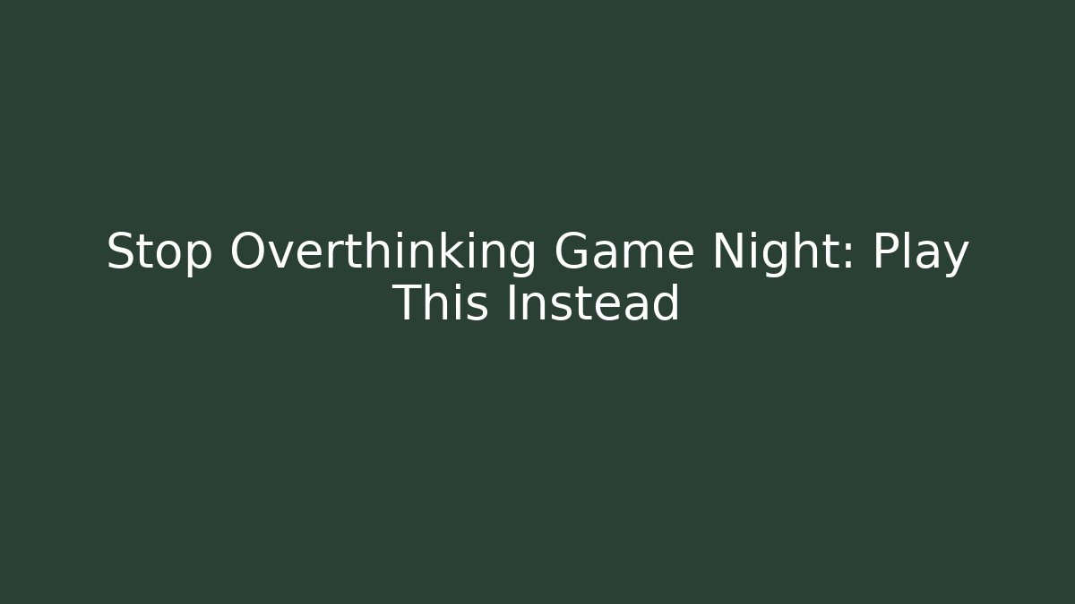 Stop Overthinking Game Night: Play This Instead