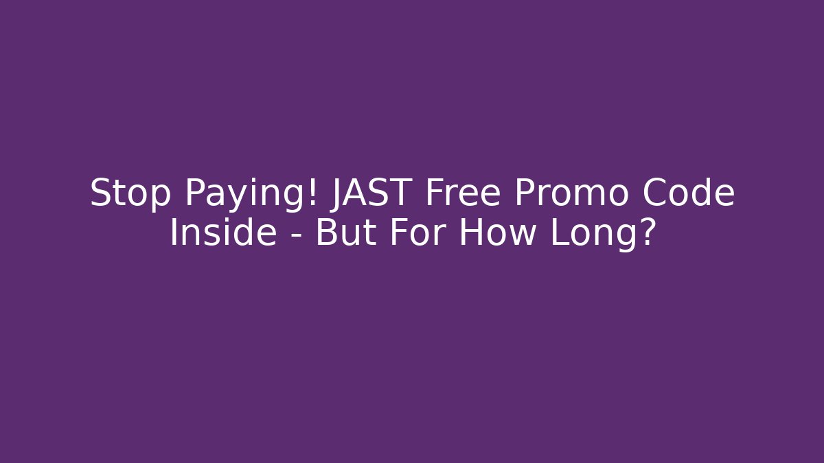 Stop Paying! JAST Free Promo Code Inside - But For How Long?
