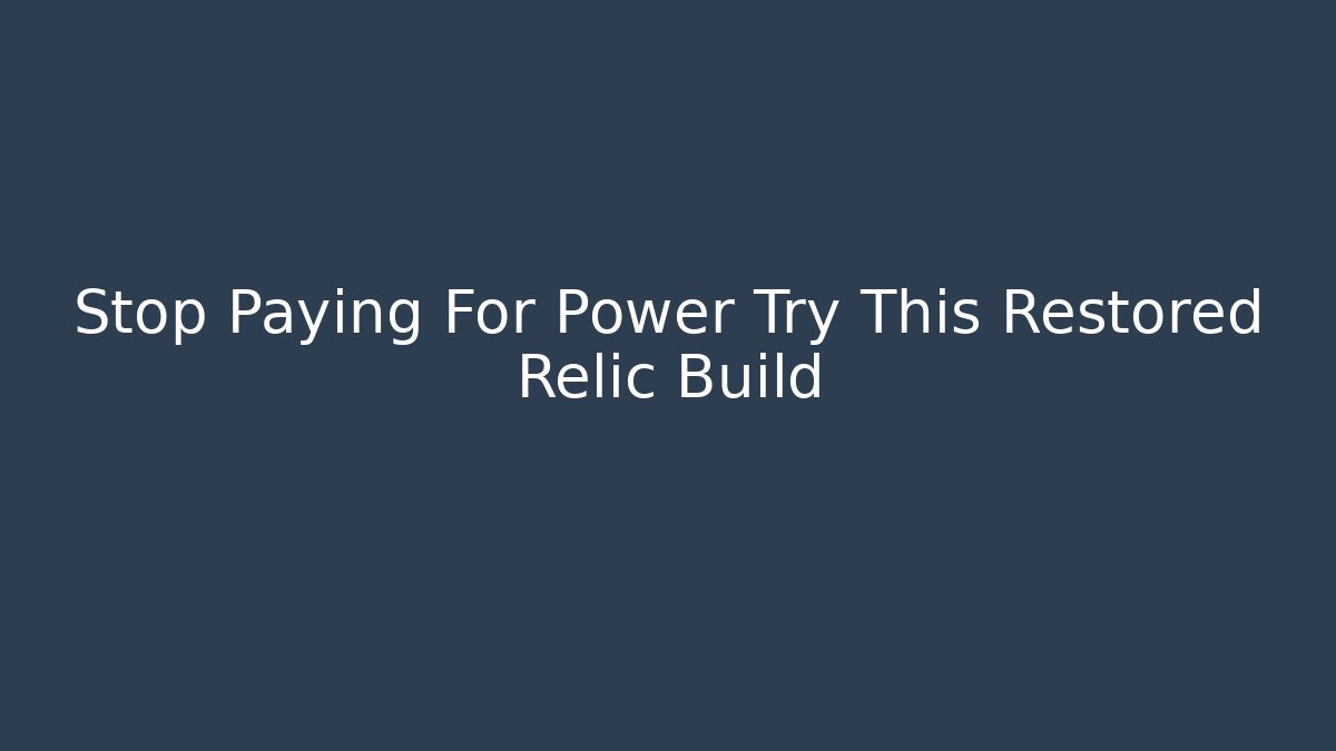 Stop Paying For Power Try This Restored Relic Build