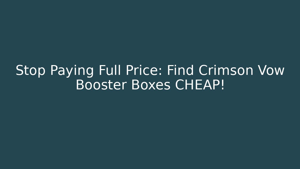 Stop Paying Full Price: Find Crimson Vow Booster Boxes CHEAP!