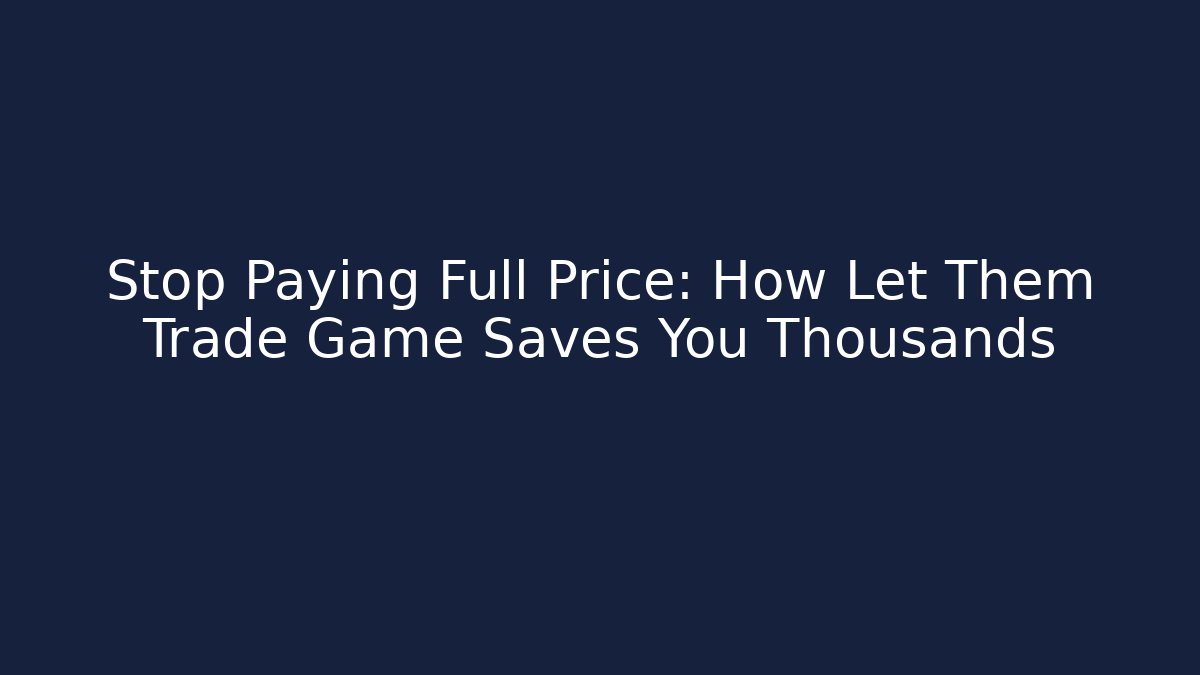 Stop Paying Full Price: How Let Them Trade Game Saves You Thousands