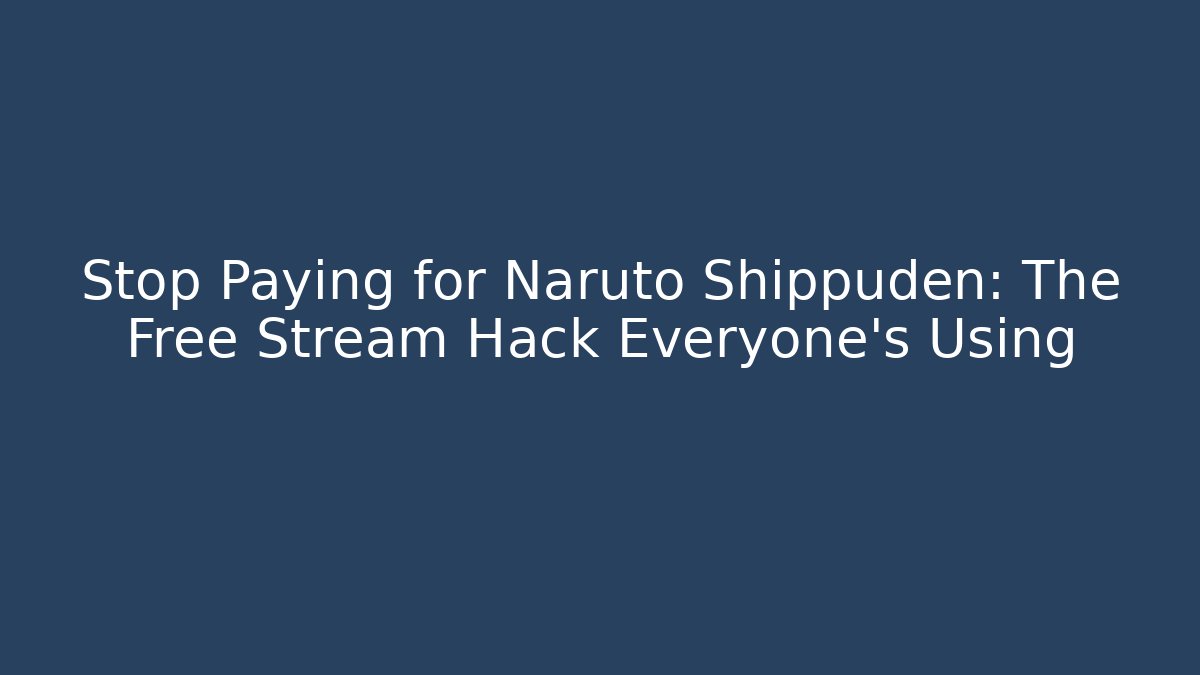 Stop Paying for Naruto Shippuden: The Free Stream Hack Everyone’s Using