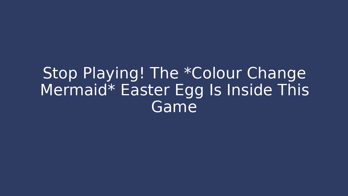 Stop Playing! The *Colour Change Mermaid* Easter Egg Is Inside This Game - Método de Aprovação
