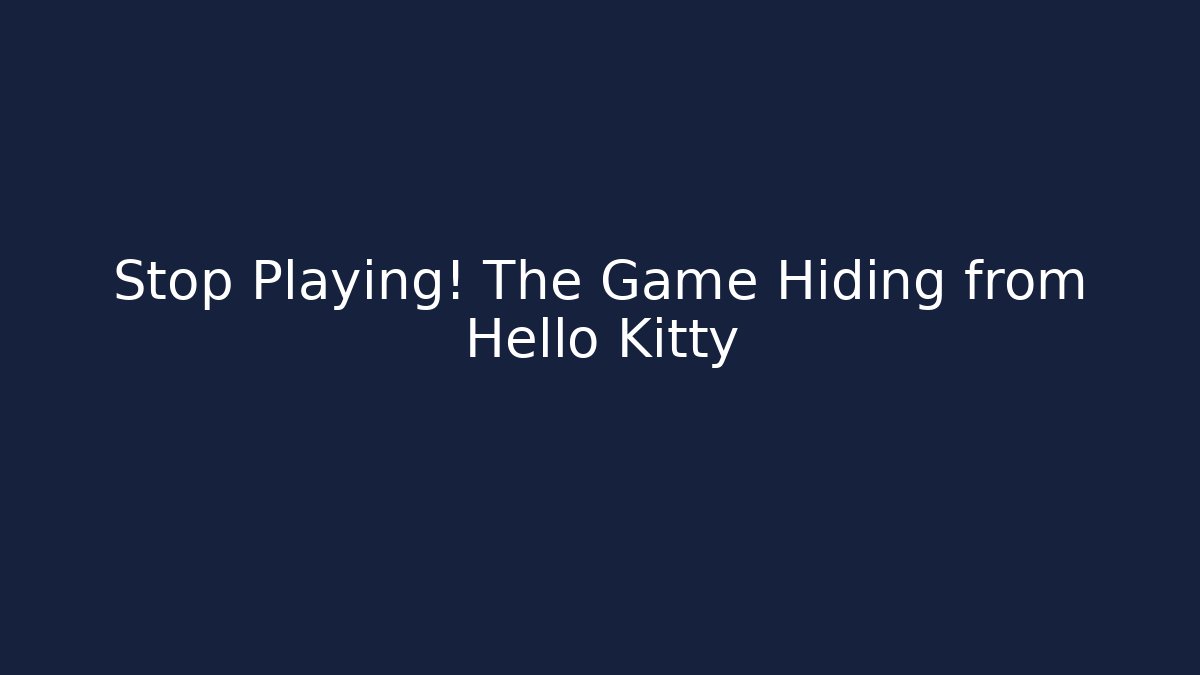 Stop Playing! The Game Hiding from Hello Kitty
