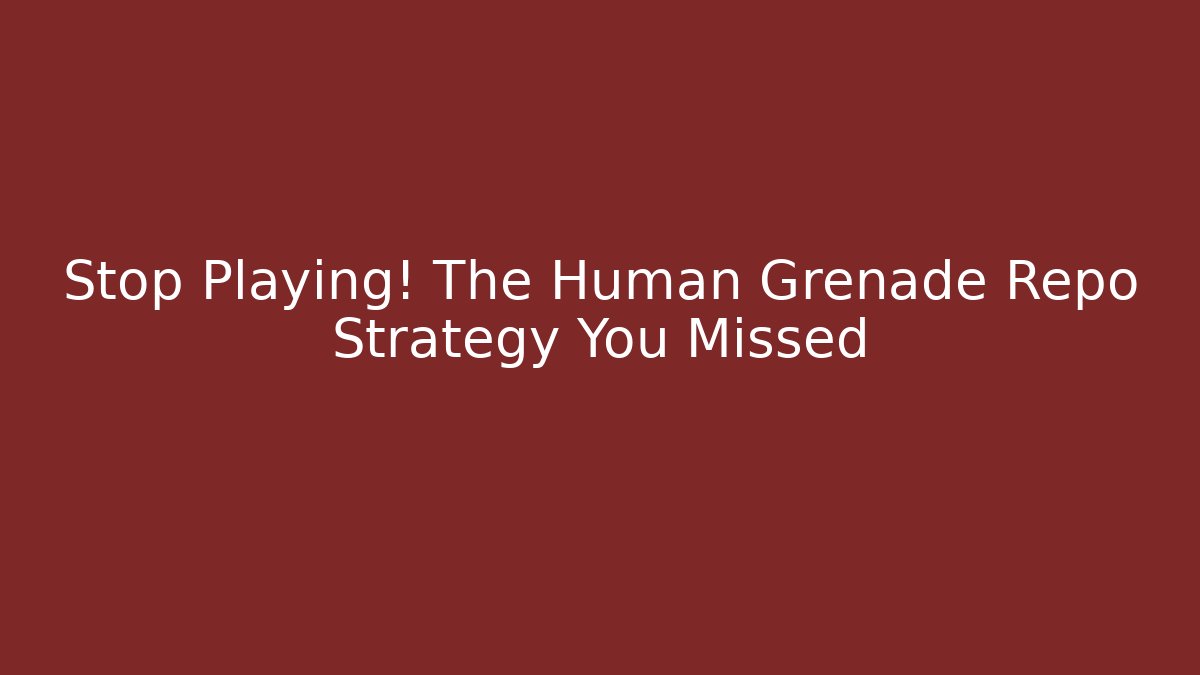 Stop Playing! The Human Grenade Repo Strategy You Missed