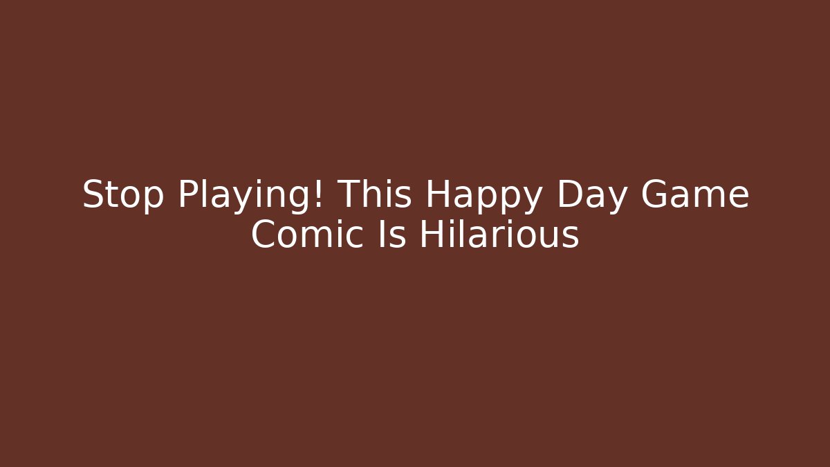 Stop Playing! This Happy Day Game Comic Is Hilarious