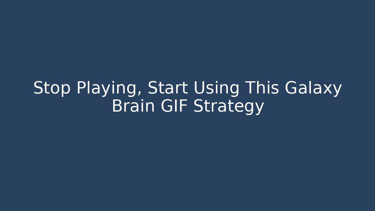 Stop Playing, Start Using This Galaxy Brain GIF Strategy