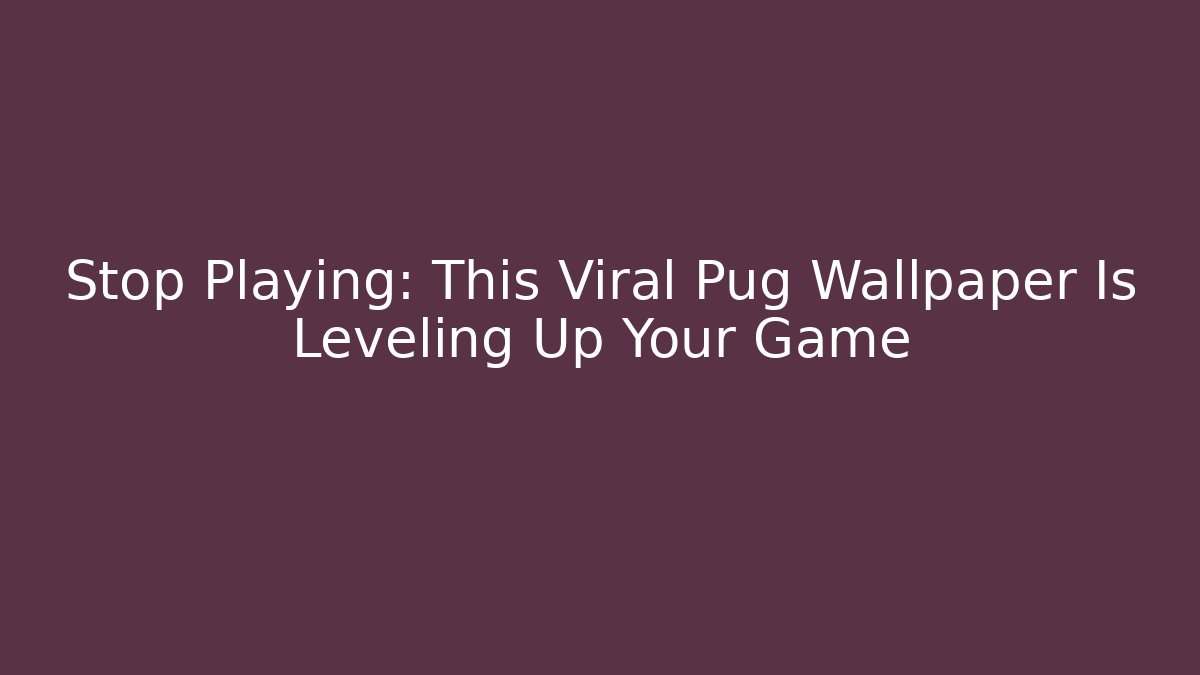 Stop Playing: This Viral Pug Wallpaper Is Leveling Up Your Game