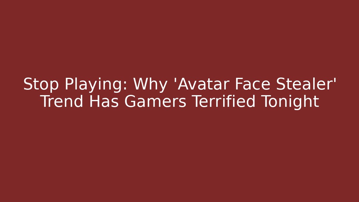 Stop Playing: Why 'Avatar Face Stealer' Trend Has Gamers Terrified Tonight