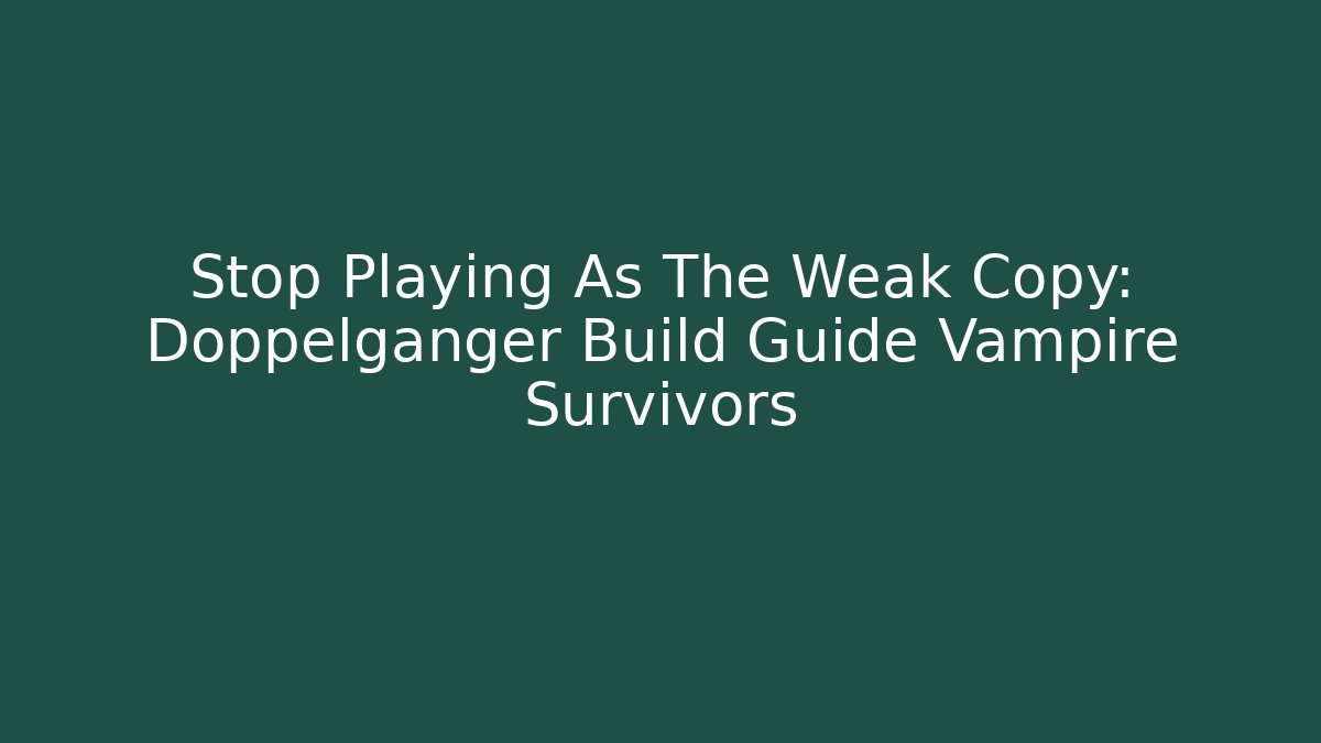 Stop Playing As The Weak Copy: Doppelganger Build Guide Vampire Survivors
