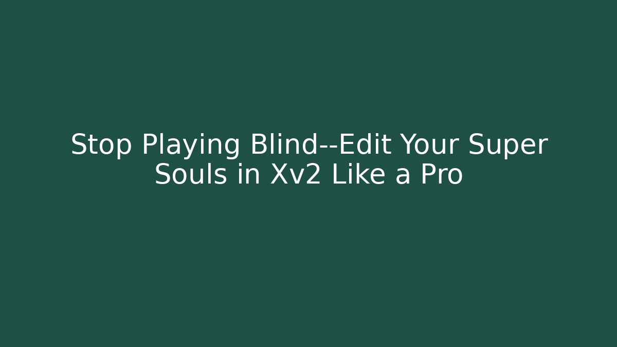 Stop Playing Blind—Edit Your Super Souls in Xv2 Like a Pro