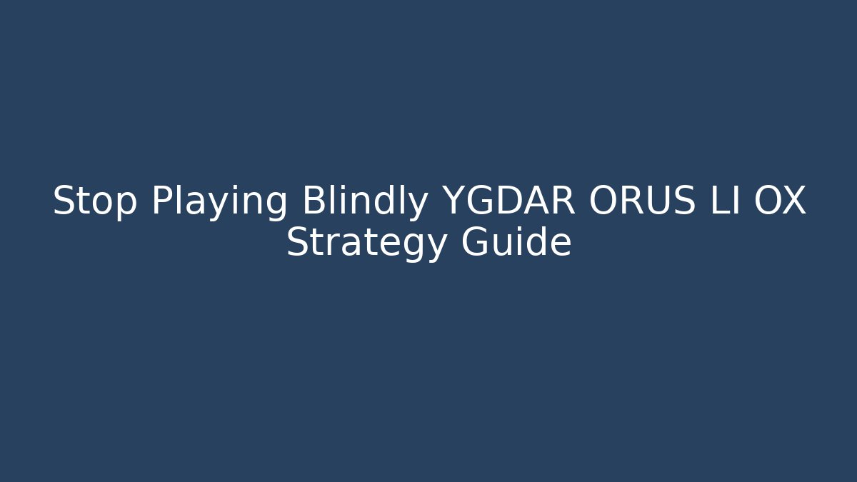 Stop Playing Blindly YGDAR ORUS LI OX Strategy Guide