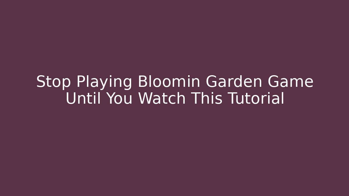 Stop Playing Bloomin Garden Game Until You Watch This Tutorial