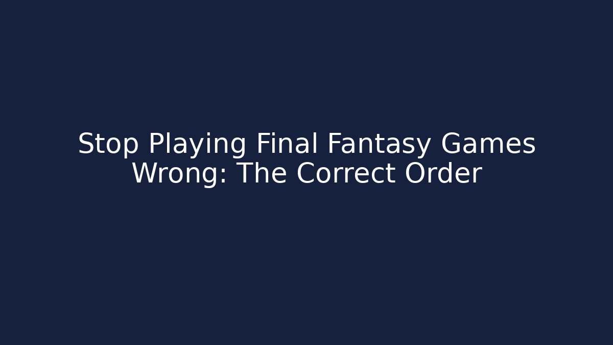 Stop Playing Final Fantasy Games Wrong: The Correct Order - Método de Aprovação
