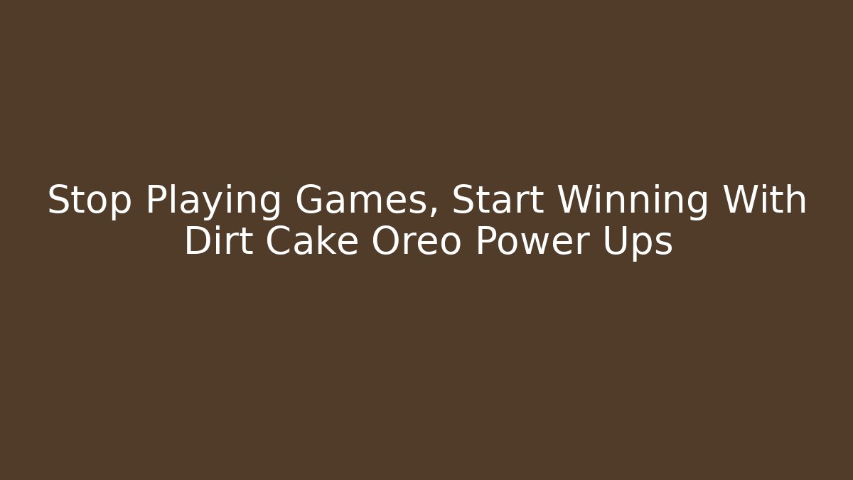 Stop Playing Games, Start Winning With Dirt Cake Oreo Power Ups