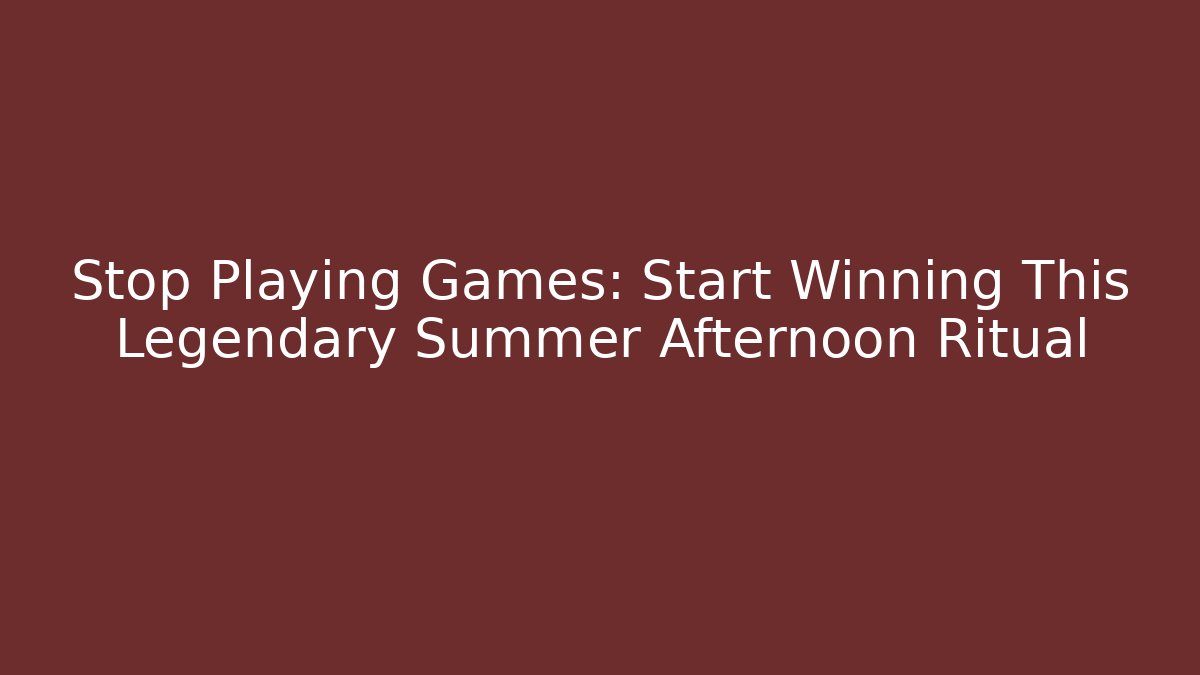 Stop Playing Games: Start Winning This Legendary Summer Afternoon Ritual