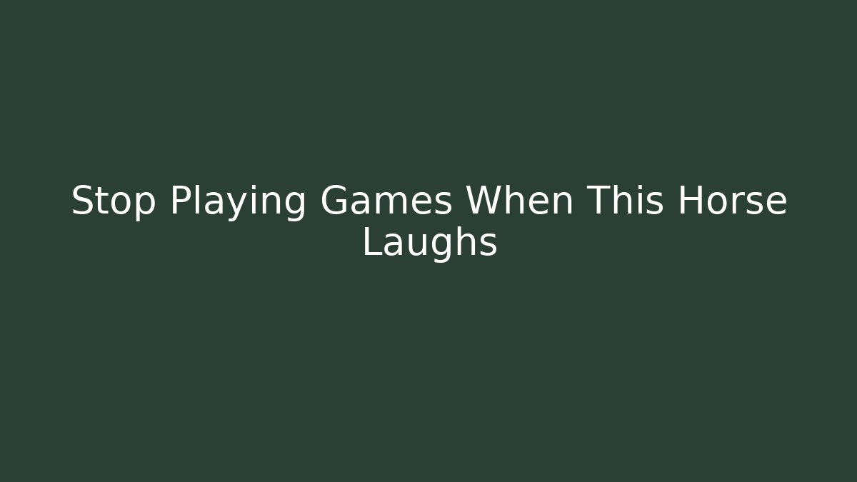 Stop Playing Games When This Horse Laughs