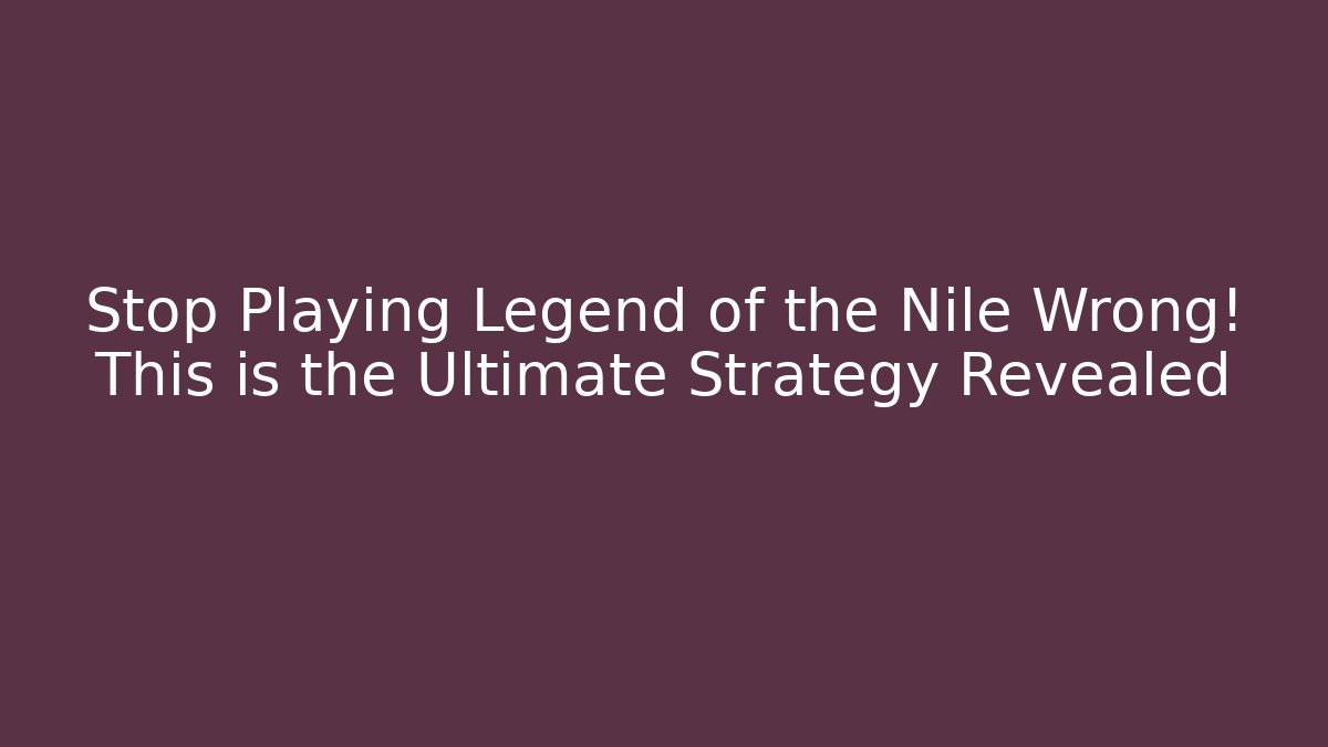 Stop Playing Legend of the Nile Wrong! This is the Ultimate Strategy Revealed