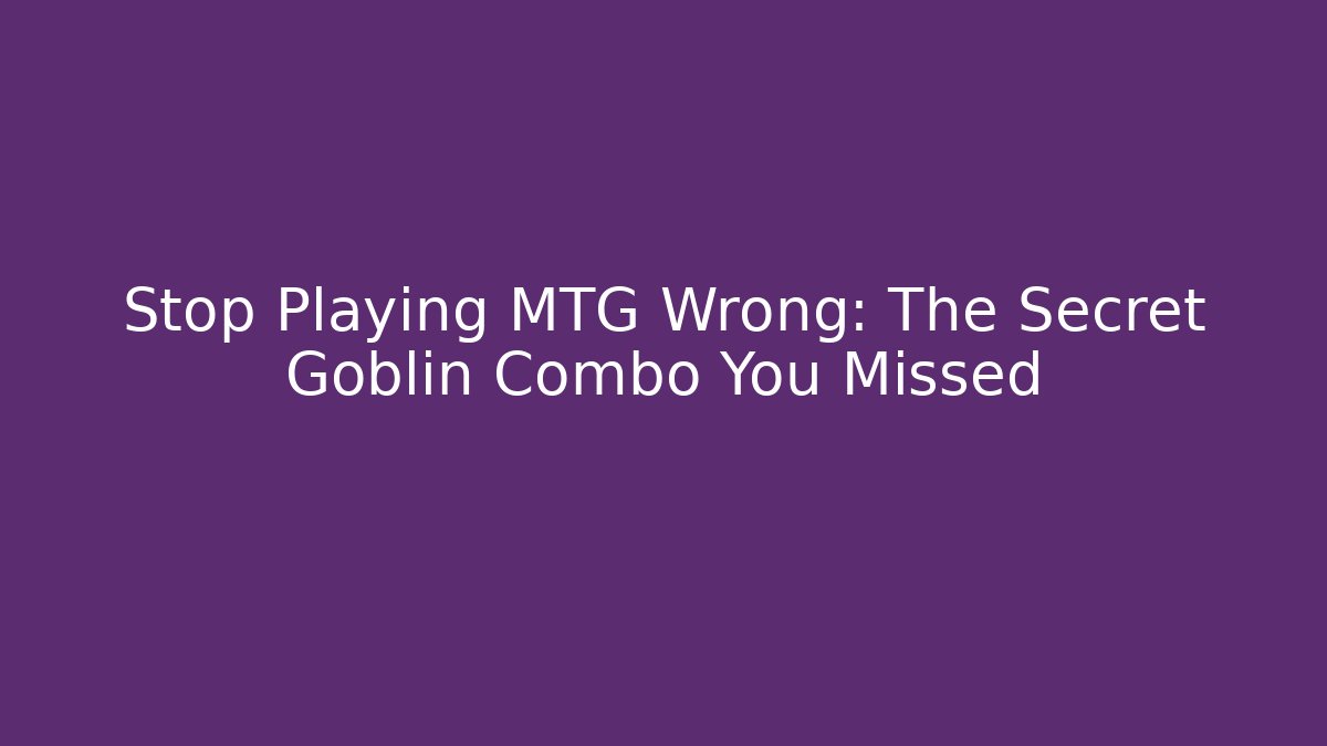 Stop Playing MTG Wrong: The Secret Goblin Combo You Missed