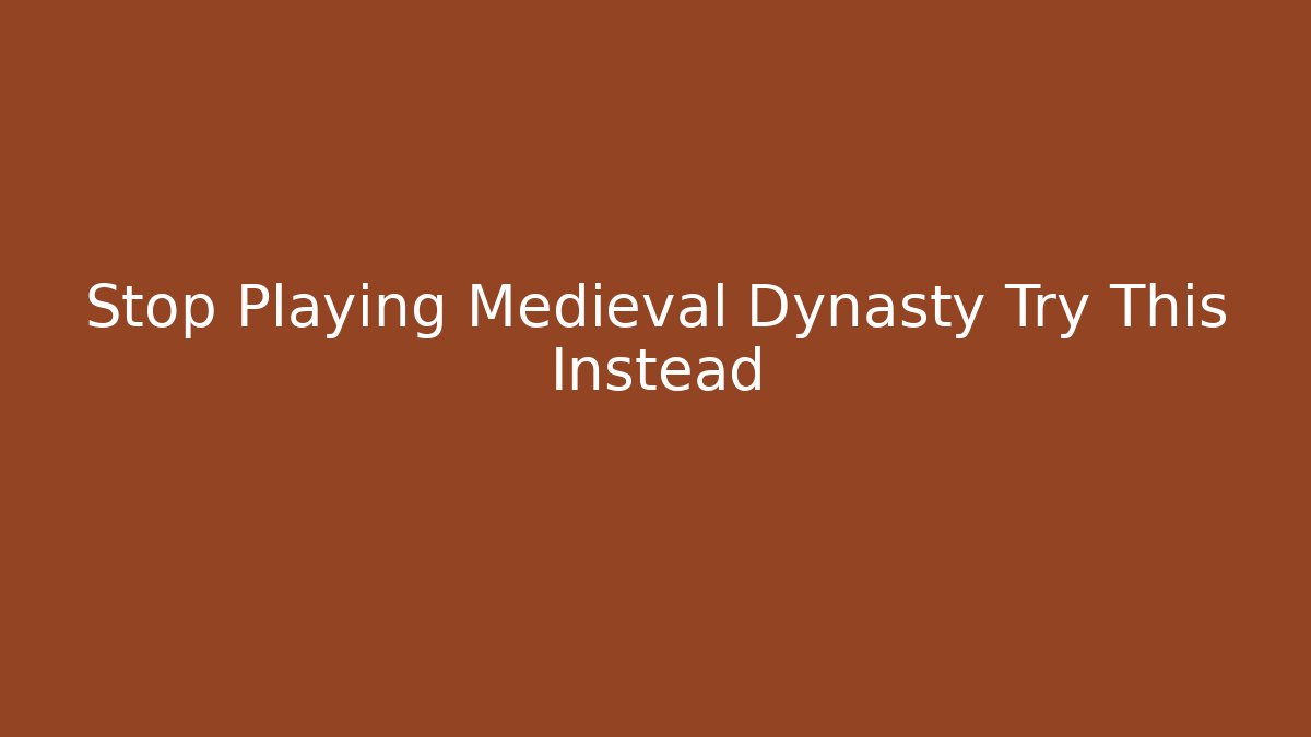 Stop Playing Medieval Dynasty Try This Instead