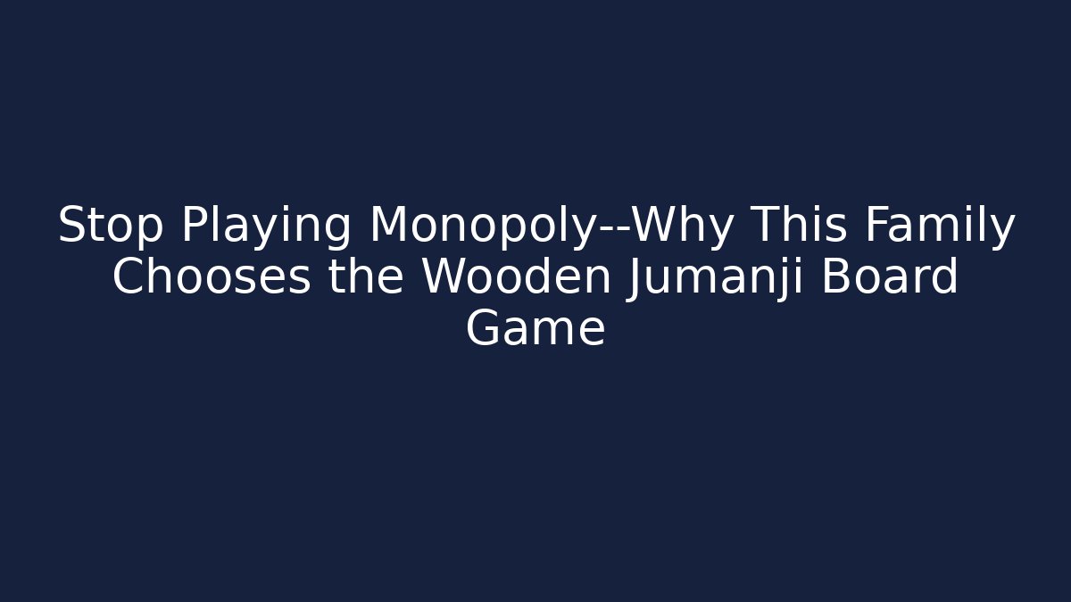 Stop Playing Monopoly—Why This Family Chooses the Wooden Jumanji Board Game