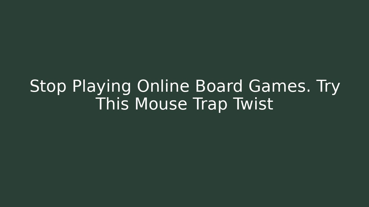 Stop Playing Online Board Games. Try This Mouse Trap Twist